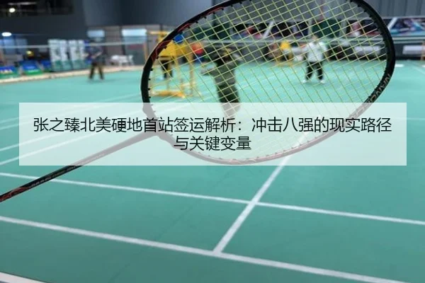 张之臻北美硬地首站签运解析：冲击八强的现实路径与关键变量