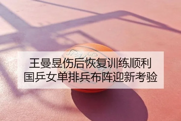 王曼昱伤后恢复训练顺利 国乒女单排兵布阵迎新考验