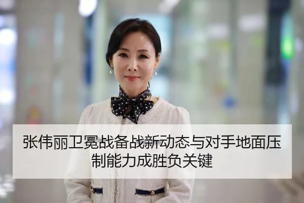 张伟丽卫冕战备战新动态与对手地面压制能力成胜负关键