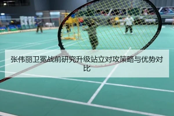 张伟丽卫冕战前研究升级站立对攻策略与优势对比