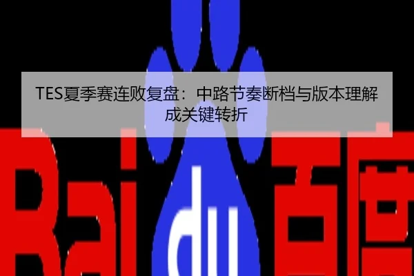 TES夏季赛连败复盘：中路节奏断档与版本理解成关键转折