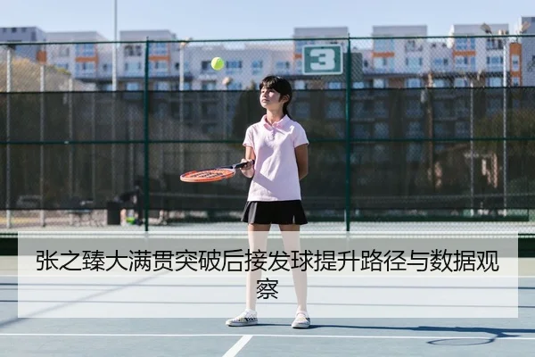 张之臻大满贯突破后接发球提升路径与数据观察