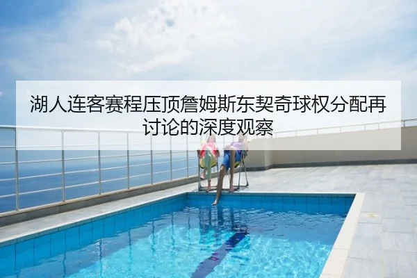 湖人连客赛程压顶詹姆斯东契奇球权分配再讨论的深度观察